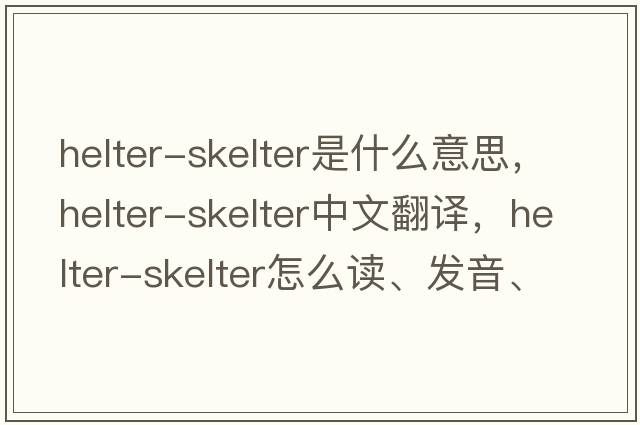 helter-skelter是什么意思，helter-skelter中文翻譯，helter-skelter怎么讀、發(fā)音、用法及例句