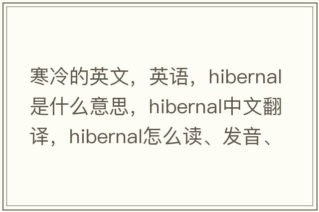 寒冷的英文，英語(yǔ)，hibernal是什么意思，hibernal中文翻譯，hibernal怎么讀、發(fā)音、用法及例句