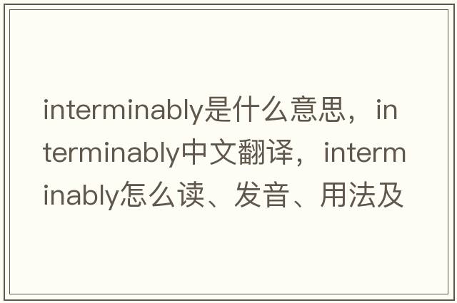interminably是什么意思，interminably中文翻譯，interminably怎么讀、發(fā)音、用法及例句