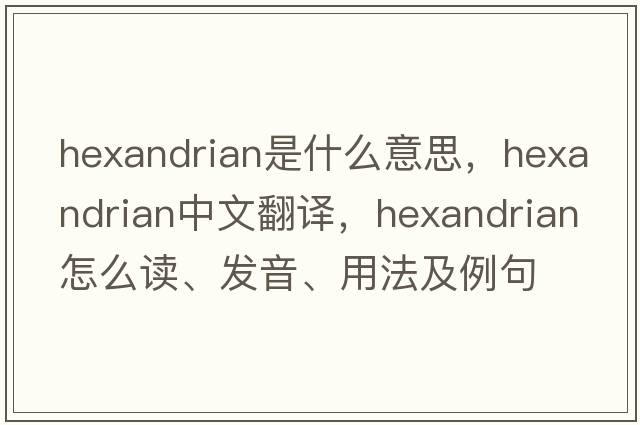 hexandrian是什么意思，hexandrian中文翻譯，hexandrian怎么讀、發(fā)音、用法及例句