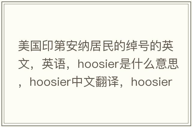 美國印第安納居民的綽號的英文，英語(yǔ)，Hoosier是什么意思，Hoosier中文翻譯，Hoosier怎么讀、發(fā)音、用法及例句