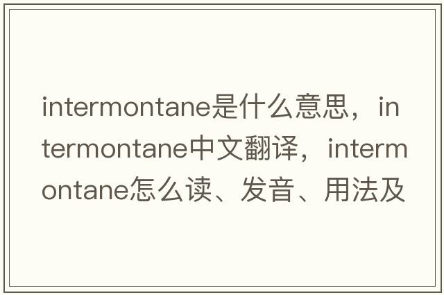 intermontane是什么意思，intermontane中文翻譯，intermontane怎么讀、發(fā)音、用法及例句