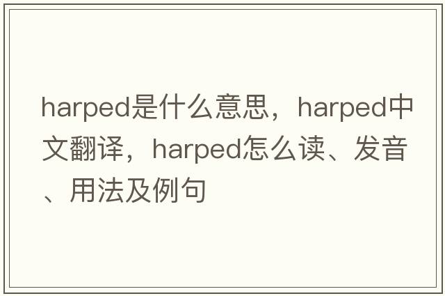 harped是什么意思，harped中文翻譯，harped怎么讀、發(fā)音、用法及例句