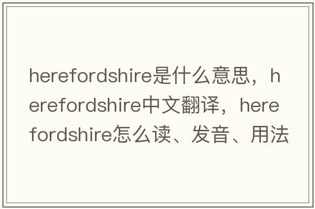 Herefordshire是什么意思，Herefordshire中文翻譯，Herefordshire怎么讀、發(fā)音、用法及例句