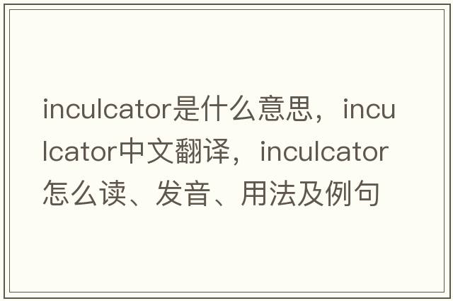 inculcator是什么意思，inculcator中文翻譯，inculcator怎么讀、發(fā)音、用法及例句