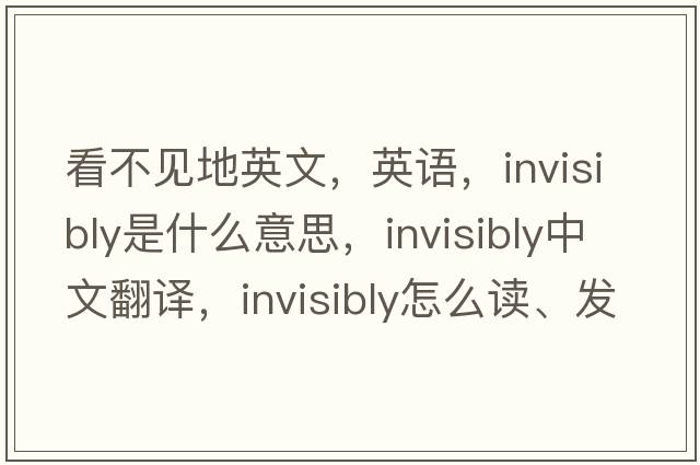 看不見(jiàn)地英文，英語(yǔ)，invisibly是什么意思，invisibly中文翻譯，invisibly怎么讀、發(fā)音、用法及例句