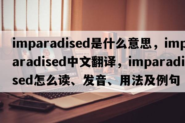 imparadised是什么意思，imparadised中文翻譯，imparadised怎么讀、發(fā)音、用法及例句