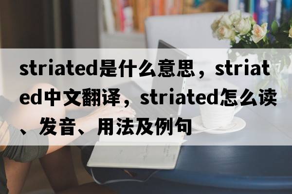 striated是什么意思，striated中文翻譯，striated怎么讀、發(fā)音、用法及例句