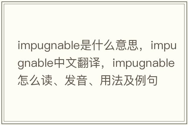 impugnable是什么意思，impugnable中文翻譯，impugnable怎么讀、發(fā)音、用法及例句
