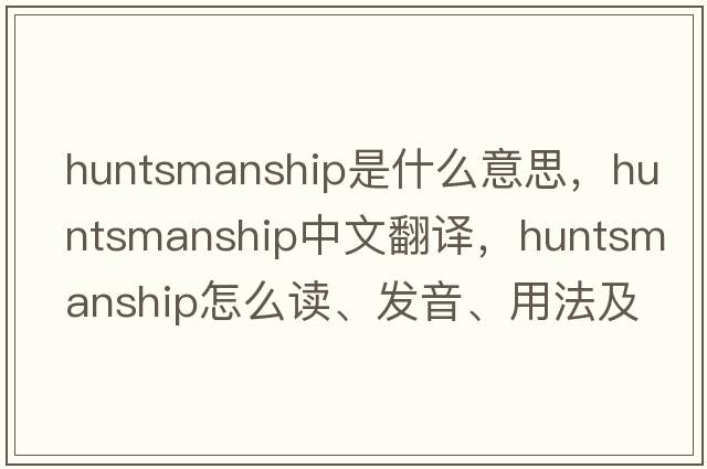 huntsmanship是什么意思，huntsmanship中文翻譯，huntsmanship怎么讀、發(fā)音、用法及例句