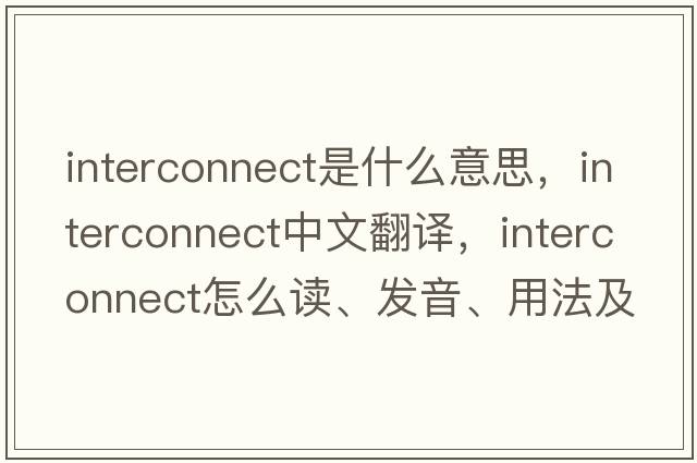 interconnect是什么意思，interconnect中文翻譯，interconnect怎么讀、發(fā)音、用法及例句