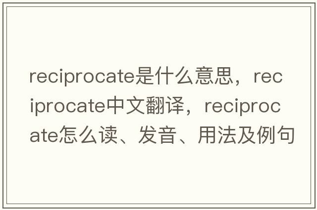 reciprocate是什么意思，reciprocate中文翻譯，reciprocate怎么讀、發(fā)音、用法及例句