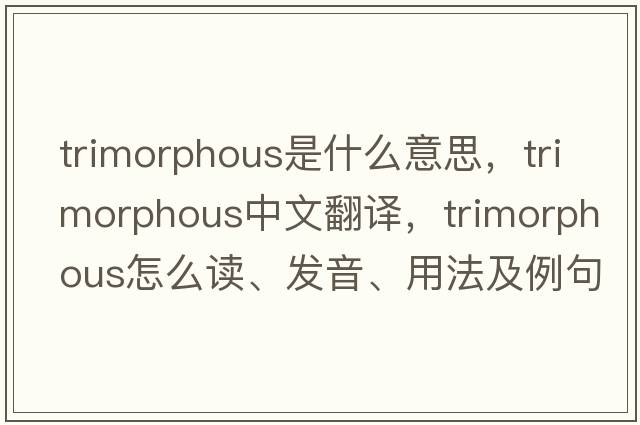 trimorphous是什么意思，trimorphous中文翻譯，trimorphous怎么讀、發(fā)音、用法及例句