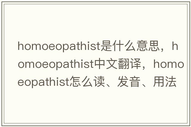 homoeopathist是什么意思，homoeopathist中文翻譯，homoeopathist怎么讀、發(fā)音、用法及例句