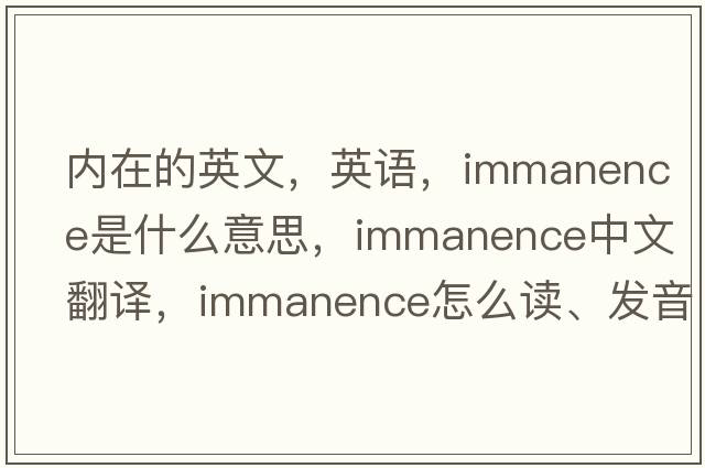 內在的英文，英語(yǔ)，immanence是什么意思，immanence中文翻譯，immanence怎么讀、發(fā)音、用法及例句