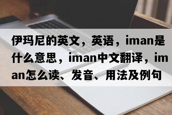 伊瑪尼的英文，英語(yǔ)，Iman是什么意思，Iman中文翻譯，Iman怎么讀、發(fā)音、用法及例句