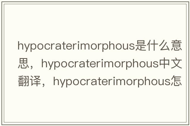 hypocraterimorphous是什么意思，hypocraterimorphous中文翻譯，hypocraterimorphous怎么讀、發(fā)音、用法及例句