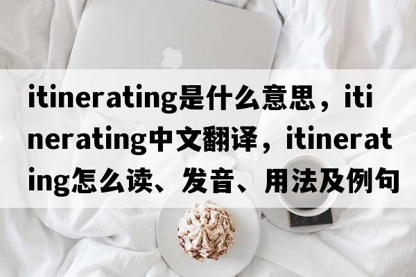 itinerating是什么意思，itinerating中文翻譯，itinerating怎么讀、發(fā)音、用法及例句