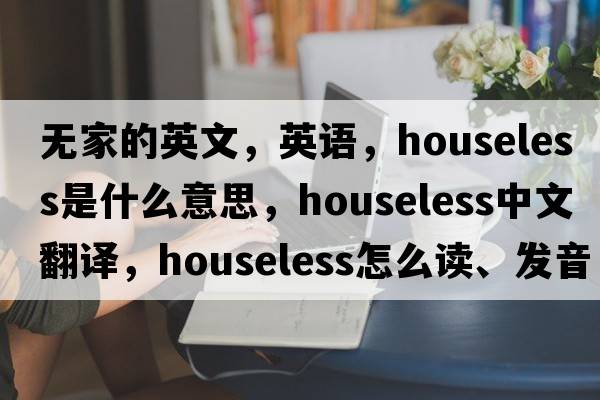 無(wú)家的英文，英語(yǔ)，houseless是什么意思，houseless中文翻譯，houseless怎么讀、發(fā)音、用法及例句