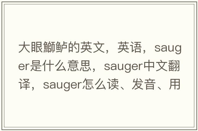 大眼鰤鱸的英文，英語(yǔ)，sauger是什么意思，sauger中文翻譯，sauger怎么讀、發(fā)音、用法及例句