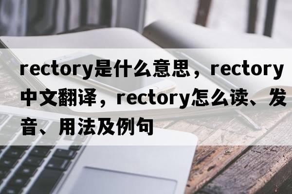 rectory是什么意思，rectory中文翻譯，rectory怎么讀、發(fā)音、用法及例句