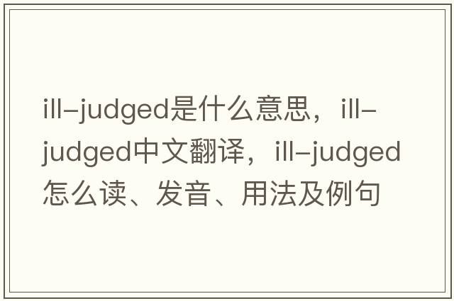ill-judged是什么意思，ill-judged中文翻譯，ill-judged怎么讀、發(fā)音、用法及例句