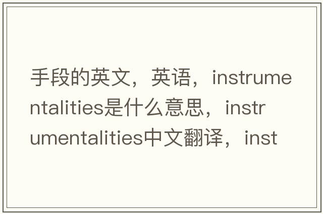 手段的英文，英語(yǔ)，instrumentalities是什么意思，instrumentalities中文翻譯，instrumentalities怎么讀、發(fā)音、用法及例句