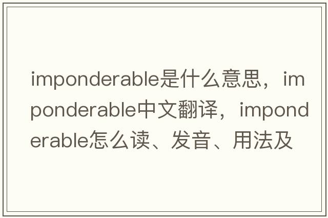 imponderable是什么意思，imponderable中文翻譯，imponderable怎么讀、發(fā)音、用法及例句