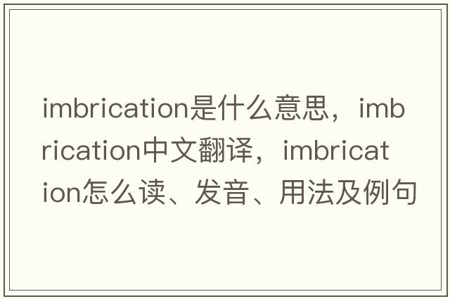 imbrication是什么意思，imbrication中文翻譯，imbrication怎么讀、發(fā)音、用法及例句