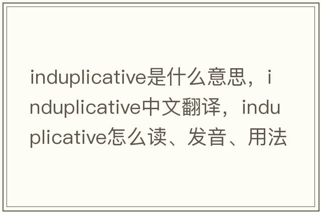 induplicative是什么意思，induplicative中文翻譯，induplicative怎么讀、發(fā)音、用法及例句