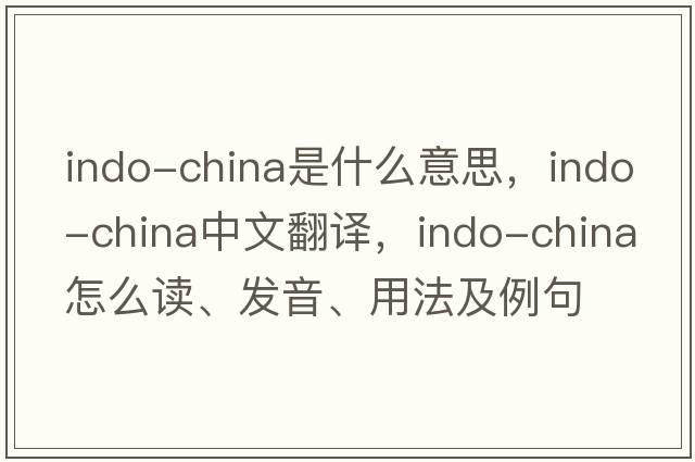 Indo-China是什么意思，Indo-China中文翻譯，Indo-China怎么讀、發(fā)音、用法及例句