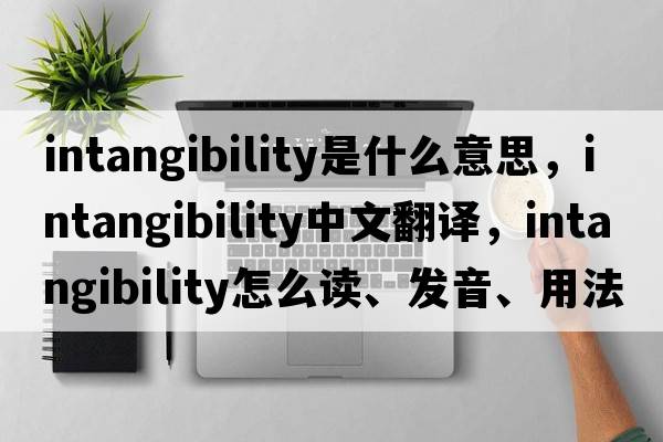 intangibility是什么意思，intangibility中文翻譯，intangibility怎么讀、發(fā)音、用法及例句