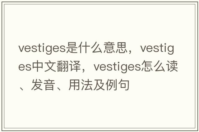vestiges是什么意思，vestiges中文翻譯，vestiges怎么讀、發(fā)音、用法及例句