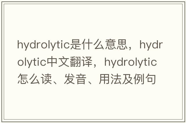 hydrolytic是什么意思，hydrolytic中文翻譯，hydrolytic怎么讀、發(fā)音、用法及例句