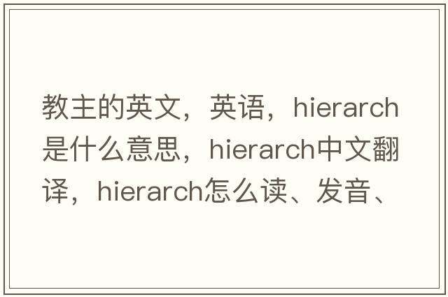 教主的英文，英語(yǔ)，hierarch是什么意思，hierarch中文翻譯，hierarch怎么讀、發(fā)音、用法及例句