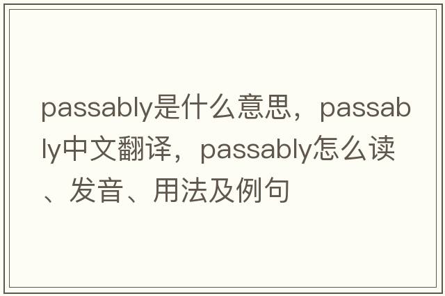passably是什么意思，passably中文翻譯，passably怎么讀、發(fā)音、用法及例句