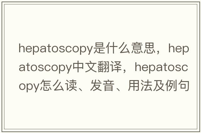 hepatoscopy是什么意思，hepatoscopy中文翻譯，hepatoscopy怎么讀、發(fā)音、用法及例句