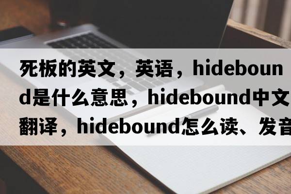 死板的英文，英語(yǔ)，hidebound是什么意思，hidebound中文翻譯，hidebound怎么讀、發(fā)音、用法及例句