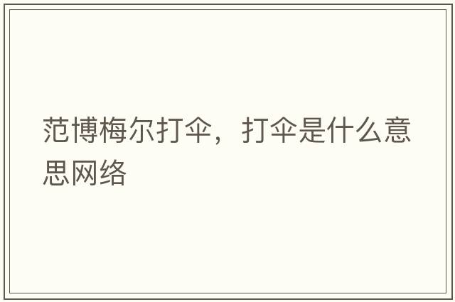 范博梅爾打傘，打傘是什么意思網(wǎng)絡(luò )