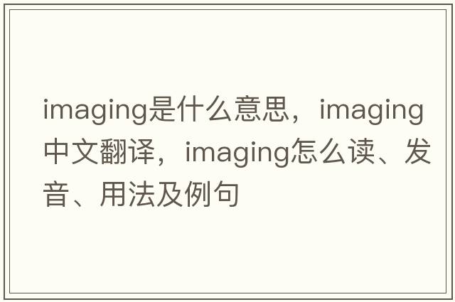 imaging是什么意思，imaging中文翻譯，imaging怎么讀、發(fā)音、用法及例句