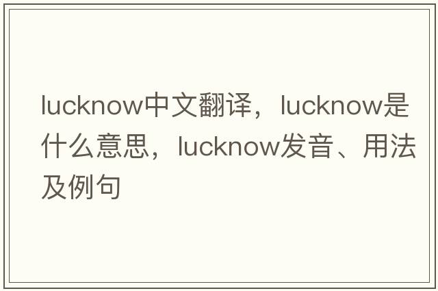 Lucknow中文翻譯，Lucknow是什么意思，Lucknow發(fā)音、用法及例句