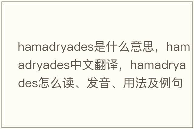 hamadryades是什么意思，hamadryades中文翻譯，hamadryades怎么讀、發(fā)音、用法及例句