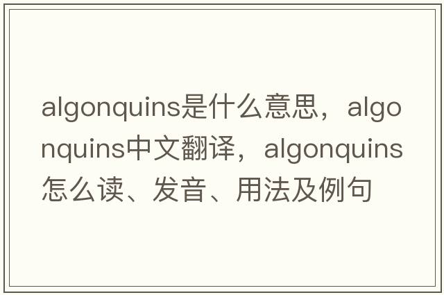 Algonquins是什么意思，Algonquins中文翻譯，Algonquins怎么讀、發(fā)音、用法及例句