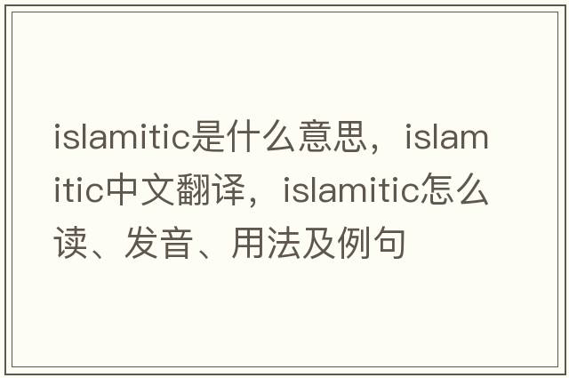 Islamitic是什么意思，Islamitic中文翻譯，Islamitic怎么讀、發(fā)音、用法及例句