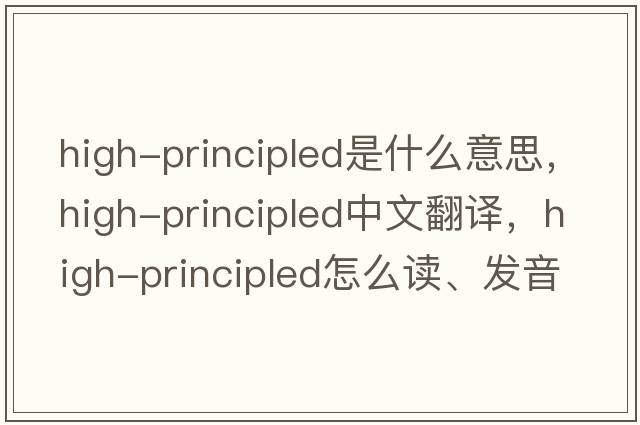 high-principled是什么意思，high-principled中文翻譯，high-principled怎么讀、發(fā)音、用法及例句
