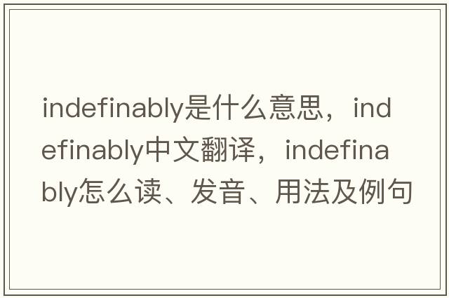 indefinably是什么意思，indefinably中文翻譯，indefinably怎么讀、發(fā)音、用法及例句