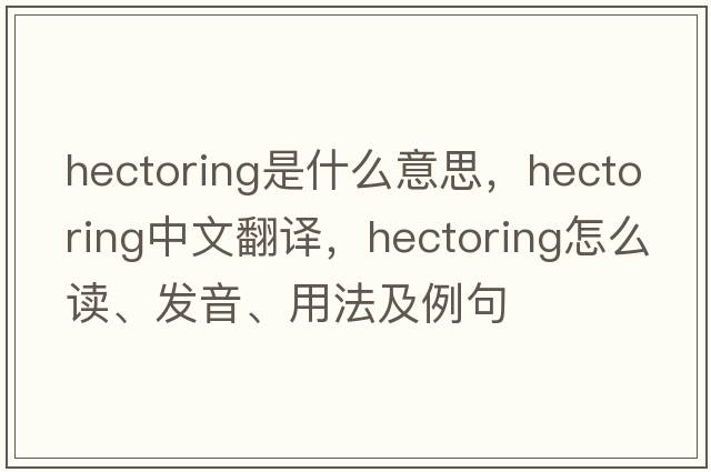 hectoring是什么意思，hectoring中文翻譯，hectoring怎么讀、發(fā)音、用法及例句