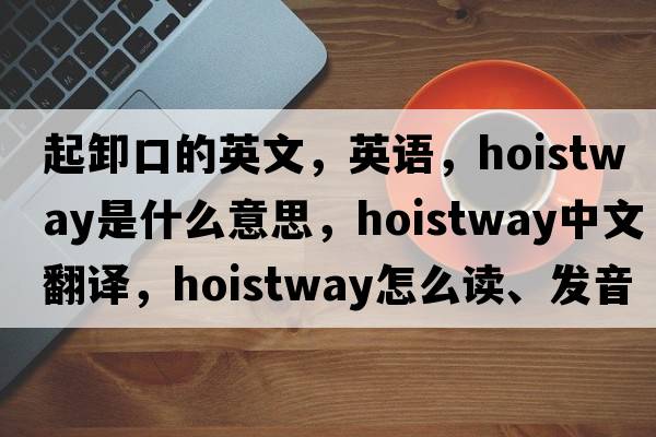 起卸口的英文，英語(yǔ)，hoistway是什么意思，hoistway中文翻譯，hoistway怎么讀、發(fā)音、用法及例句