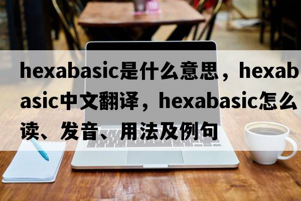 hexabasic是什么意思，hexabasic中文翻譯，hexabasic怎么讀、發(fā)音、用法及例句