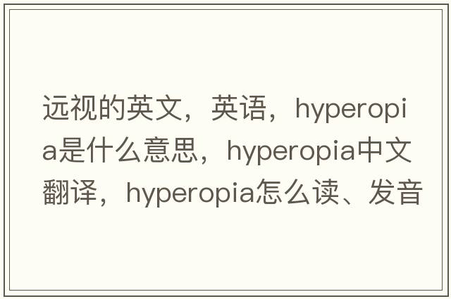 遠視的英文，英語(yǔ)，hyperopia是什么意思，hyperopia中文翻譯，hyperopia怎么讀、發(fā)音、用法及例句
